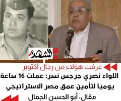 عرفت هؤلاء من رجال حرب أكتوبر | اللواء نصري جرجس نسر والعمل 16 ساعة يوميا لتأمين عمق مصر الاستراتيجي