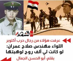 عرفت هؤلاء من رجال حرب أكتوبر | اللواء مهندس صلاح عمران: لو كانت لي ألف روح لوهبتها