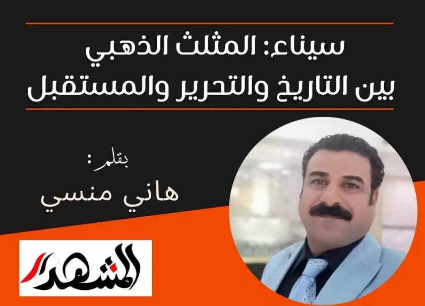 سيناء: المثلث الذهبي بين التاريخ والتحرير والمستقبل