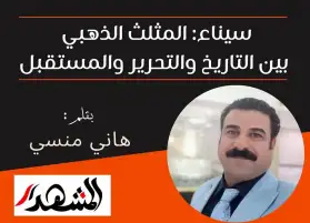 سيناء: المثلث الذهبي بين التاريخ والتحرير والمستقبل