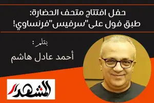 حفل افتتاح متحف الحضارة: طبق فول على"سرفيس"فرنساوي!