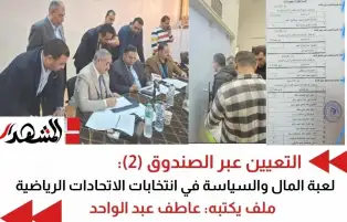 التعيين عبر الصندوق: لعبة المال والسياسة في انتخابات الاتحادات الرياضية (2)