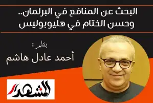 البحث عن المنافع في البرلمان.. وحسن الختام في هليوبوليس