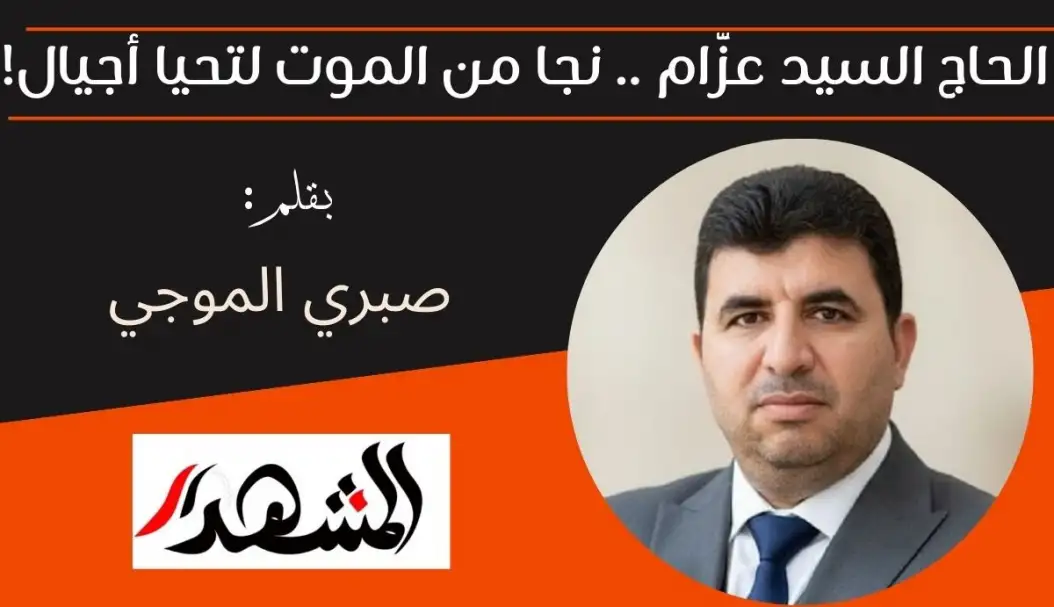 الحاج السيد عزَّام .. نجا من الموت لتحيا أجيال!