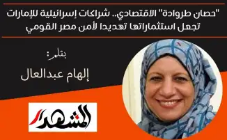 "حصان طروادة" الاقتصادي.. شراكات إسرائيلية للإمارات تجعل استثماراتها تهديدا لأمن مصر القومي