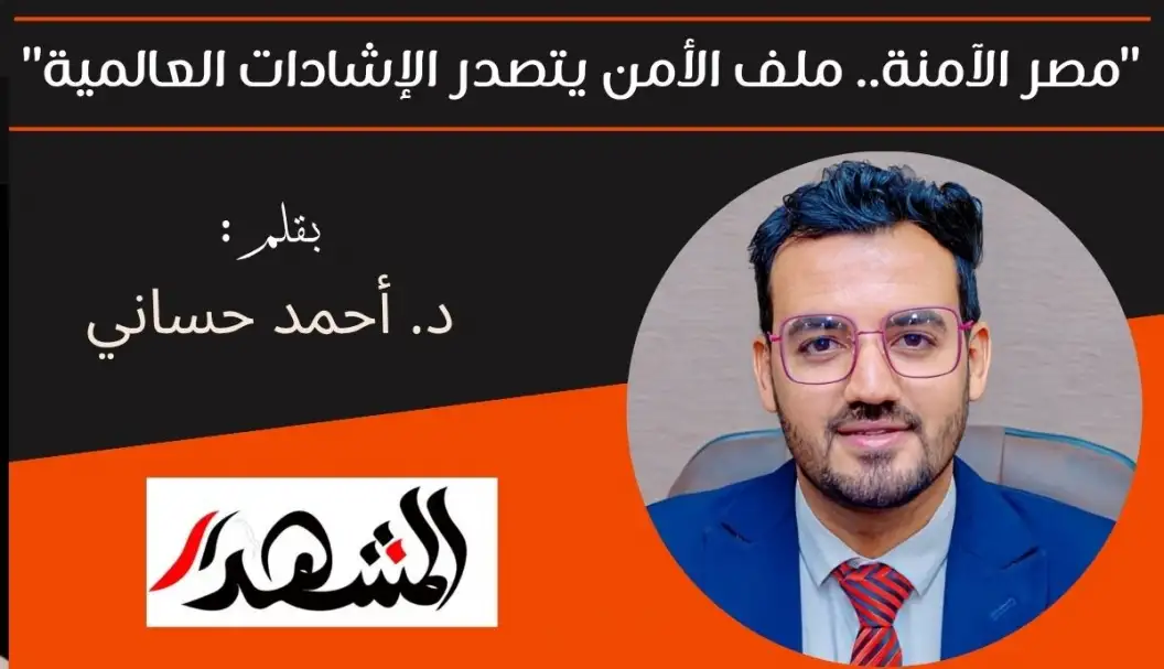 "مصر الآمنة.. ملف الأمن يتصدر الإشادات العالمية"