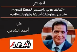 أقول لكم | «تحالف عربي ـ إسلامي لـحفظ الأمن»: «ندعم مفاوضات أمريكا وإيران للسلام»