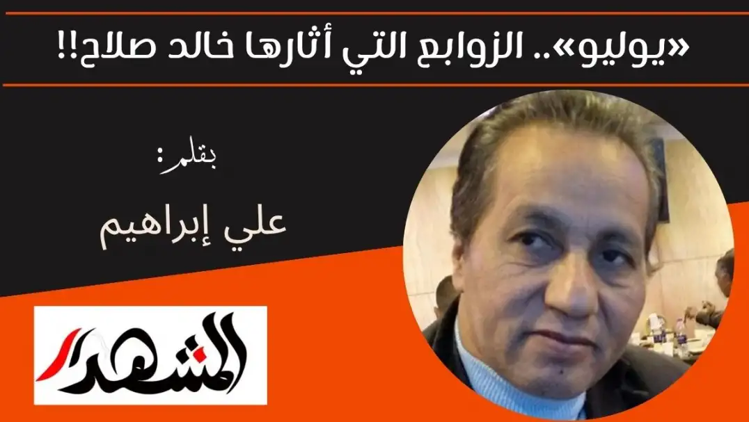 «يوليو».. الزوابع التي أثارها خالد صلاح!!