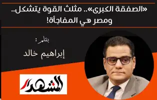 «الصفقة الكبرى».. مثلث القوة يتشكل.. ومصر هي المفاجأة!