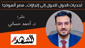 تحديات الدول تتحول إلى إنجازات.. مصر أنموذجا