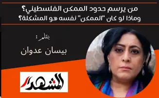 من يرسم حدود الممكن الفلسطيني؟ وماذا لو كان "الممكن" نفسه هو المشكلة؟