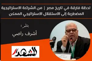 لحظة فارقة في تاريخ مصر | من الشراكة الاستراتيجية المضطربة إلى الاستقلال الاستراتيجي الممكن