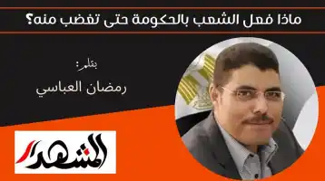 ماذا فعل الشعب بالحكومة حتى تغضب منه؟