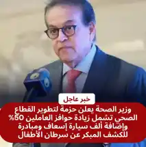وزير الصحة يعلن حزمة لتطوير القطاع الصحي تشمل زيادة حوافز العاملين ٥٠% وإضافة ألف سيارة إسعاف ومبادرة للكشف المبكر عن سرطان الأطفال